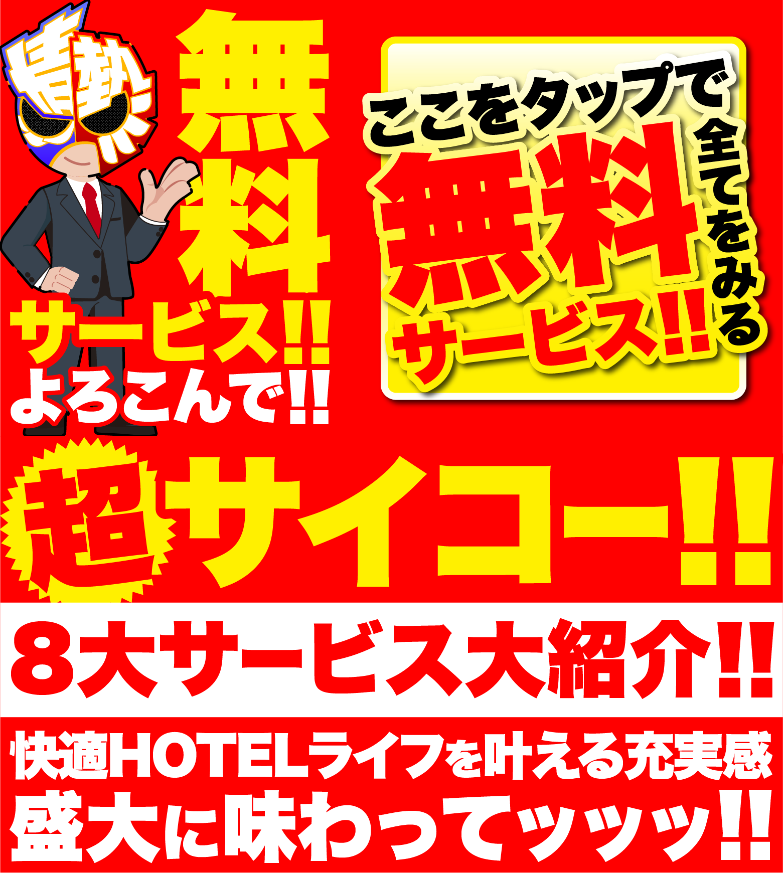 無料サービス!!よろこんで!!ここをタップして無料サービス!!全てをみる超サイコー!!8大サービス大紹介!!快適HOTELライフを叶える充実感盛大に味わってッッッ!!