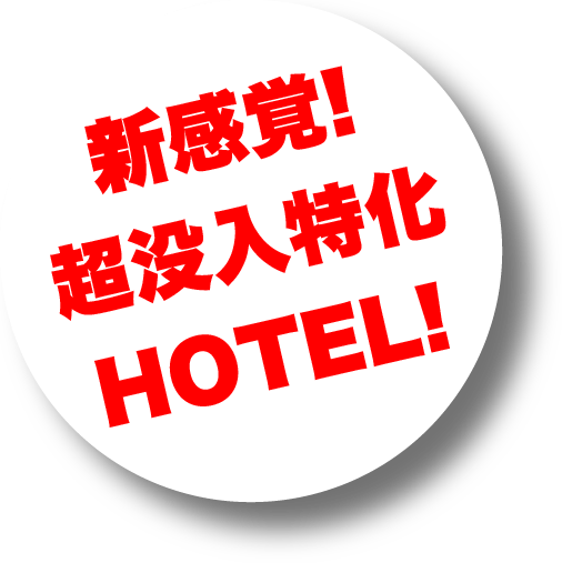 新感覚!超没入特化HOTEL!